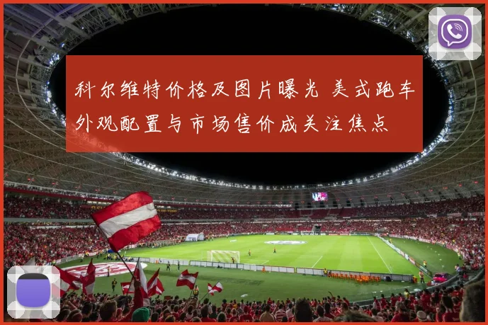 科尔维特价格及图片曝光 美式跑车外观配置与市场售价成关注焦点