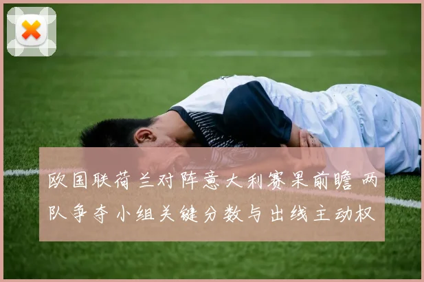 欧国联荷兰对阵意大利赛果前瞻 两队争夺小组关键分数与出线主动权