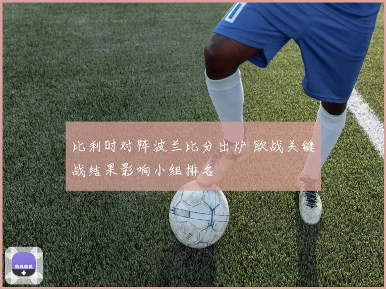 比利时对阵波兰比分出炉 欧战关键战结果影响小组排名