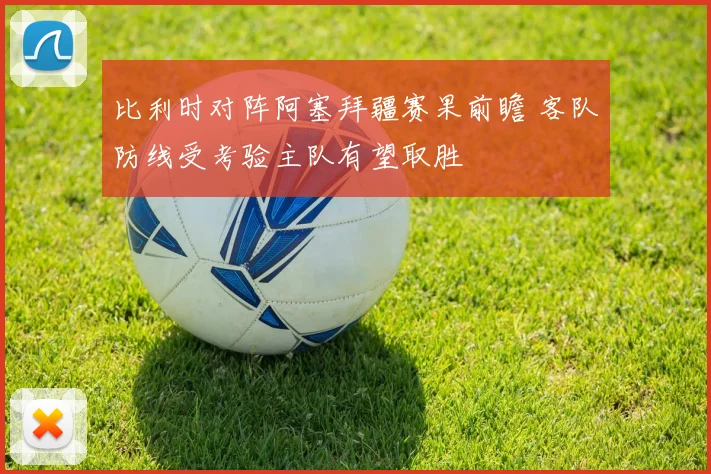 比利时对阵阿塞拜疆赛果前瞻 客队防线受考验主队有望取胜