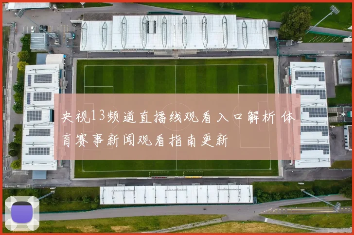 央视13频道直播线观看入口解析 体育赛事新闻观看指南更新