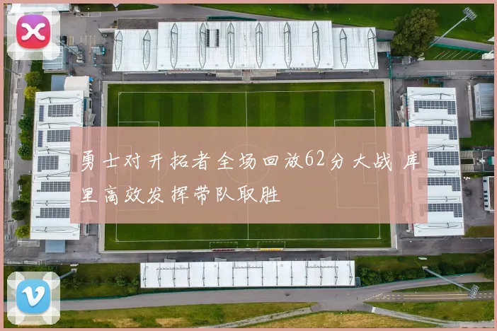 勇士对开拓者全场回放62分大战 库里高效发挥带队取胜