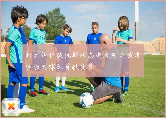 科尔评价桑托斯状态尚未完全恢复但仍为球队贡献良多