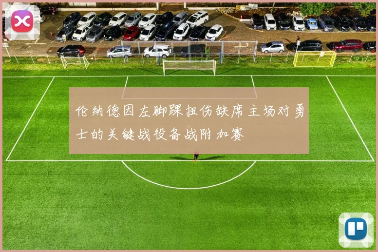 伦纳德因左脚踝扭伤缺席主场对勇士的关键战役备战附加赛
