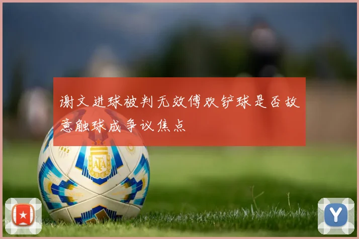 谢文进球被判无效傅欢铲球是否故意触球成争议焦点
