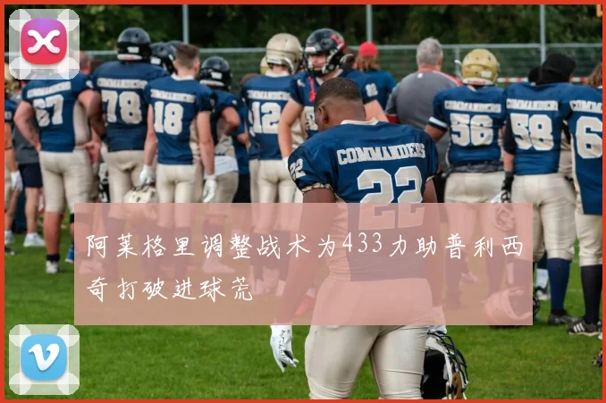 阿莱格里调整战术为433力助普利西奇打破进球荒