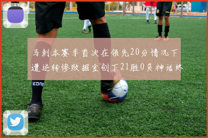 马刺本赛季首次在领先20分情况下遭逆转惨败掘金创下21胜0负神话终结