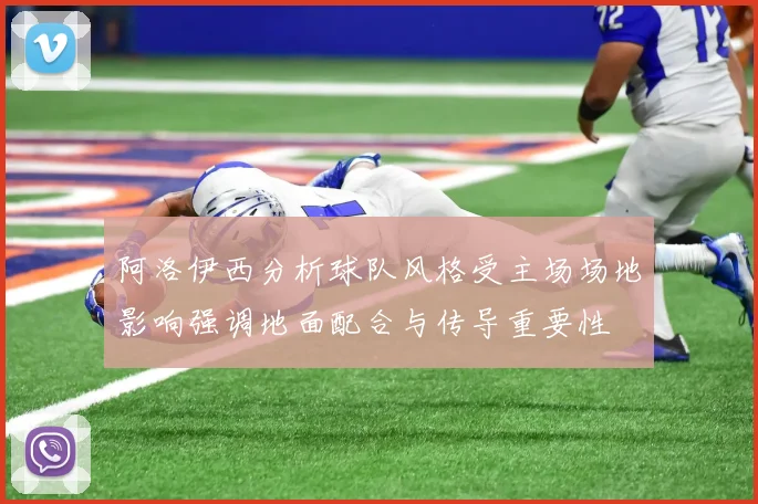 阿洛伊西分析球队风格受主场场地影响强调地面配合与传导重要性