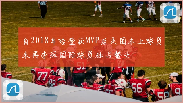 自2018年哈登获MVP后美国本土球员未再夺冠国际球员独占鳌头