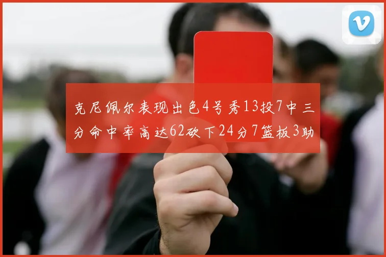 克尼佩尔表现出色4号秀13投7中三分命中率高达62砍下24分7篮板3助攻