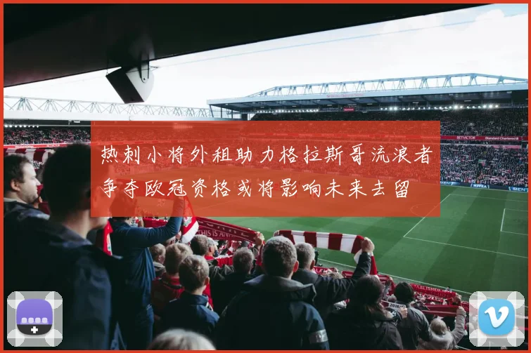 热刺小将外租助力格拉斯哥流浪者争夺欧冠资格或将影响未来去留