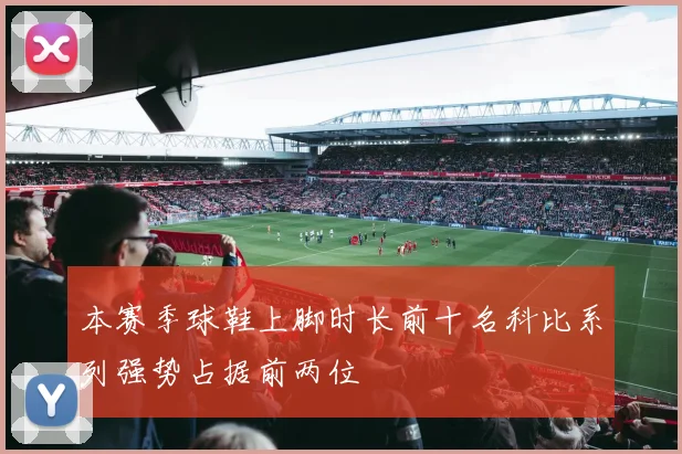 本赛季球鞋上脚时长前十名科比系列强势占据前两位