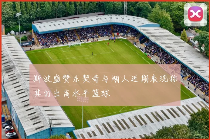 斯波盛赞东契奇与湖人近期表现称其打出高水平篮球