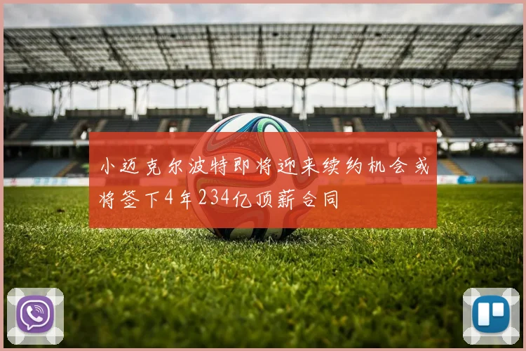 小迈克尔波特即将迎来续约机会或将签下4年234亿顶薪合同