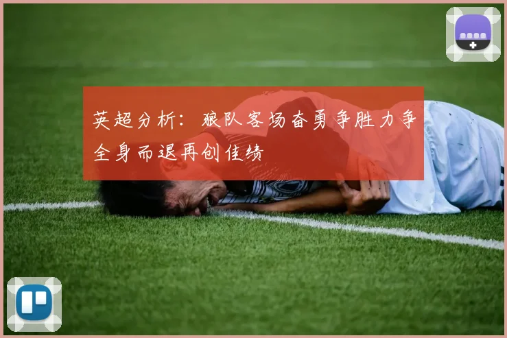 英超分析：狼队客场奋勇争胜力争全身而退再创佳绩