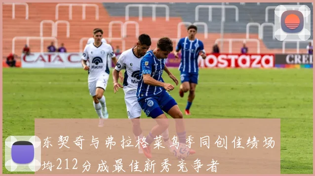 东契奇与弗拉格菜鸟季同创佳绩场均212分成最佳新秀竞争者